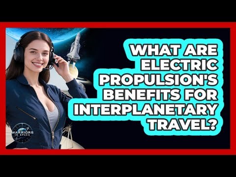 What Are Electric Propulsion's Benefits For Interplanetary Travel?