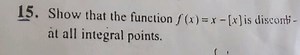 Show that the function f(x) = x - [x] is discontinuous at all i... | Filo