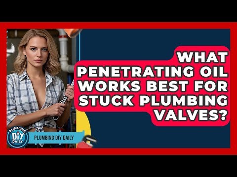 What Penetrating Oil Works Best For Stuck Plumbing Valves? | Plumbing DIY Daily