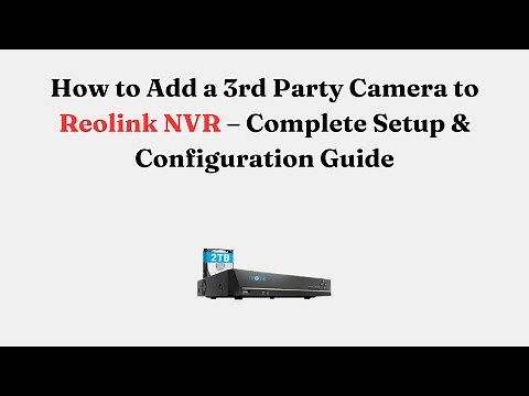 How to Add a 3rd Party Camera to Reolink NVR – Complete Setup & Configuration Guide
