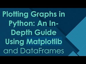 Plotting Graphs in Python: An In-Depth Guide Using Matplotlib and DataFrames