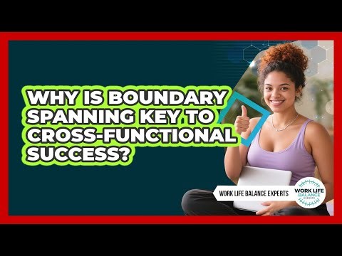Why Is Boundary Spanning Key To Cross-functional Success? - Work Life Balance Experts