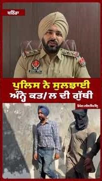 ਪੁਲਿਸ ਨੇ ਸੁਲਝਾਈ ਅੰਨ੍ਹੇ ਕਤ/ਲ ਦੀ ਗੁੱਥੀ