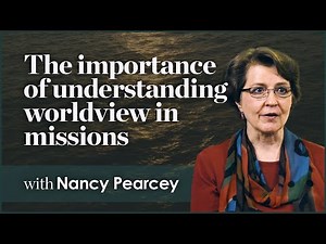 The Importance of Understanding Worldview in missions - Nancy Pearcey