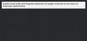 Explain bond order and magnetic behaviour of oxygen molecule on... | Filo