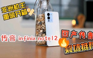 非洲机王 | 中国传音 infinix Note12 新机开箱，为什么说传音的颜值与配置都无愧于“撒哈拉机王”称号？