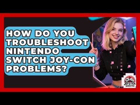 How Do You Troubleshoot Nintendo Switch Joy-Con Problems? - Joystick Generations