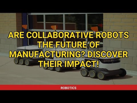 Are Collaborative Robots the Future of Manufacturing? Discover Their Impact!