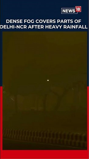 Dense Fog Hits Delhi-NCR After Heavy Rainfall, Causes Low Visibility And Travel Disruptions | N18S
