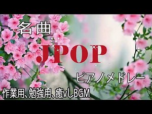 名曲J POPピアノメドレー 癒しBGM 勉強用BGM 作業用BGM ゆったりピアノBGMでリラックス！