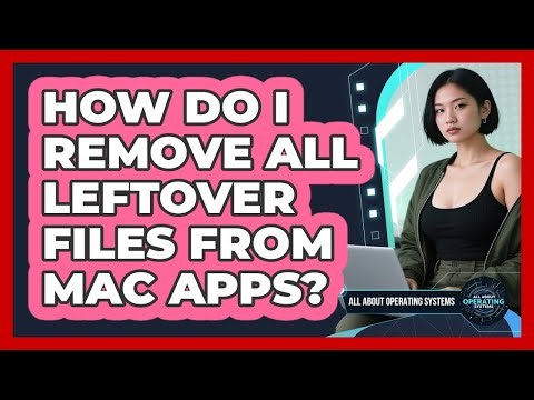 How Do I Remove All Leftover Files From Mac Apps? - All About Operating Systems