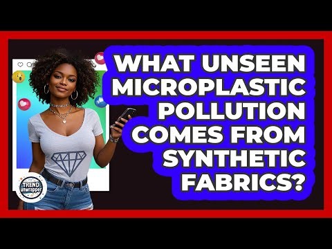 What Unseen Microplastic Pollution Comes From Synthetic Fabrics? - Trend Unwrapper