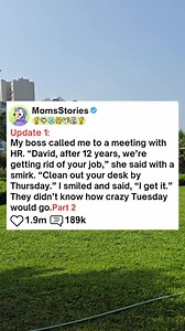 Update, My boss called me to a meeting with HR. David, after 12 years, we're getting rid of your job, she said with a smirk. Clean out your desk by Thursday. I smiled and said, I get it. They didn't know how crazy Tuesday would go. - Askreddit #askreddit #reddit #relationship #redditstorytime #redditposts #storytime | Adam A12 32