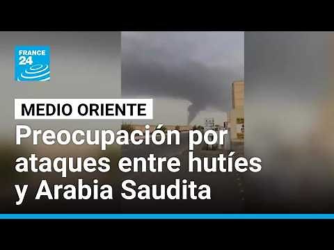 Ataques entre hutíes y Arabia Saudita ponen riesgo la frágil paz de Medio Oriente