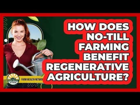 How Does No-till Farming Benefit Regenerative Agriculture? - Farm Wealth Network