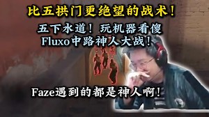 比五拱门更绝望的战术！五下水道！玩机器看傻Fluxo中路神人大战！Faze遇到的都是神人啊！