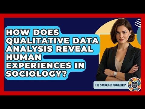 How Does Qualitative Data Analysis Reveal Human Experiences In Sociology? - The Sociology Workshop