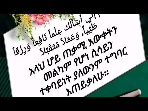 አላህ ሆይ ጠቃሚ እውቀትን መልካም የሆነ ሲሳይን ተቀባይነት ያለውንም ተግባር እጠይቅሀለው ያረብ