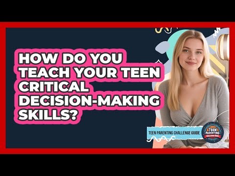 How Do You Teach Your Teen Critical Decision-making Skills? - Teen Parenting Challenge Guide