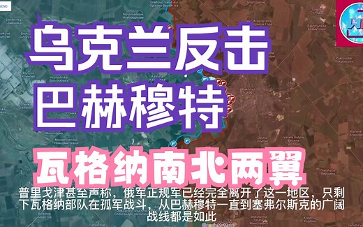 乌克兰战争沙盘 （5.12快讯） 乌军大规模反击巴赫穆特瓦格纳南北两翼