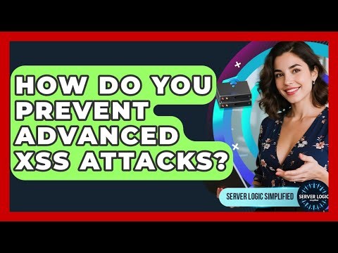 How Do You Prevent Advanced XSS Attacks? - Server Logic Simplified