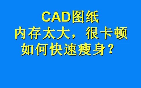 CAD图纸内存太大，很卡顿，如何快速瘦身？