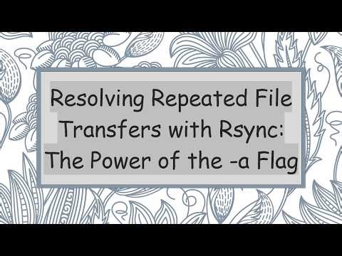 Resolving Repeated File Transfers with Rsync: The Power of the -a Flag