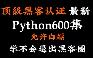 顶级Hacker认证的Python600集--2022年最新录制，允许白嫖--学不会我退出Hacker圈。