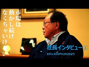 【社長インタビュー】#1「市場は動かし続けなくちゃいけない」カネシメEXPO2020より（1/4）