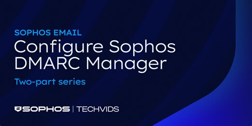 New Techvids Release - Sophos Email: Configure Sophos DMARC Manager Two-Part Series