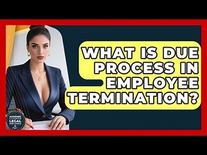 What Is Due Process In Employee Termination? - Avoiding Common Legal Mistakes