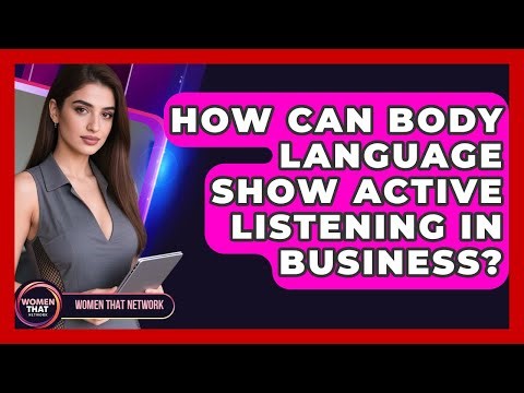 How Can Body Language Show Active Listening In Business? - Women That Network