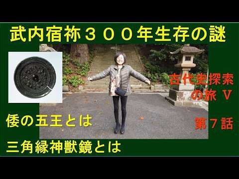 古代史探索の旅Ⅴ-第７話 武内宿祢３００年生存の謎／倭の五王とは／三角縁神獣鏡とは