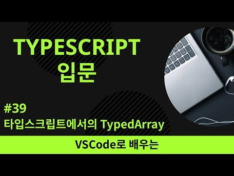 [VSCode로 배우는] TypeScript 기초 #39 타입스크립트에서의 TypedArray