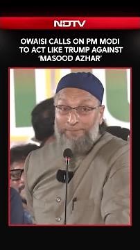 Owaisi Calls On PM Modi To Act Like Trump Against 'Masood Azhar'