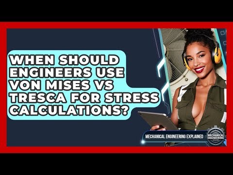 When Should Engineers Use Von Mises Vs Tresca For Stress Calculations?
