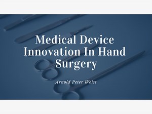 Arnold Peter Weiss, Hand Surgeon, on Medical Device Innovation