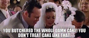 You butchered the whole damn cake! You don't treat cake like that.