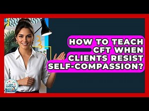 How To Teach CFT When Clients Resist Self-compassion? - CBT Toolkit