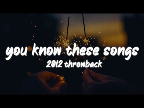 i bet you know all these songs ~2012 throwback nostalgia playlist