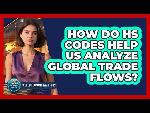 How Do HS Codes Help Us Analyze Global Trade Flows? - World Economy Watchers