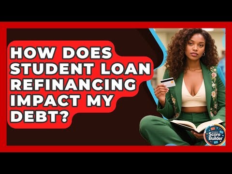 How Does Student Loan Refinancing Impact My Debt? - Student Score Builder
