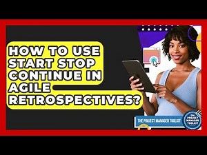 How To Use Start Stop Continue In Agile Retrospectives? - The Project Manager Toolkit