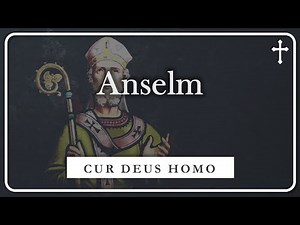 Saint Anselm’s Powerful Defense of the Atonement | WHY GOD BECAME MAN (CUR DEUS HOMO)