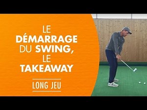 Le démarrage du swing, le takeaway