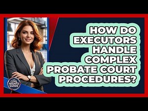 How Do Executors Handle Complex Probate Court Procedures? - Your Civil Rights Guide