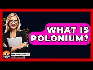What Is Polonium? - The Documentary Reel