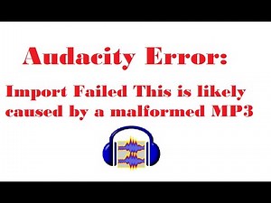 Audacity Error : Import Failed This is likely caused by a malformed MP3