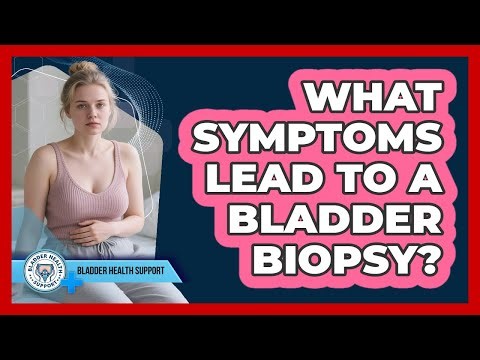 What Symptoms Lead To A Bladder Biopsy?
