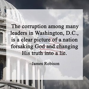The corruption among many leaders in Washington, D.C., is a clear picture of a nation forsaking God and changing His truth into a lie. | James Robison